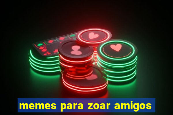 memes para zoar amigos